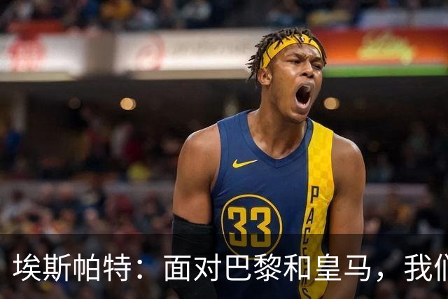 埃斯帕特：面对巴黎和皇马，我们已做好打击准备！